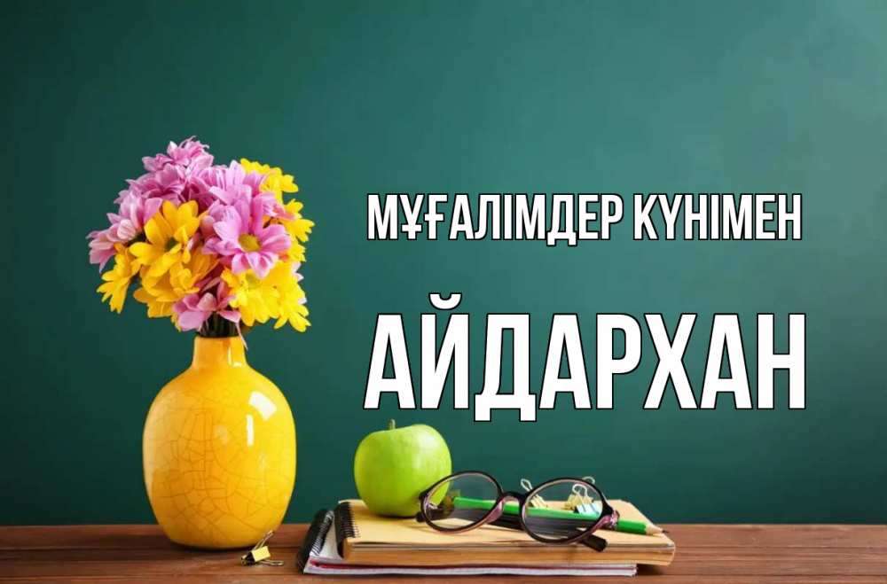 Күн сайын ашық хат с именем, Айдархан Мұғалімдер күнімен ваза с цветами яблоко и журнал Онлайн тегін жүктеп алу тілектері бар керемет карта 