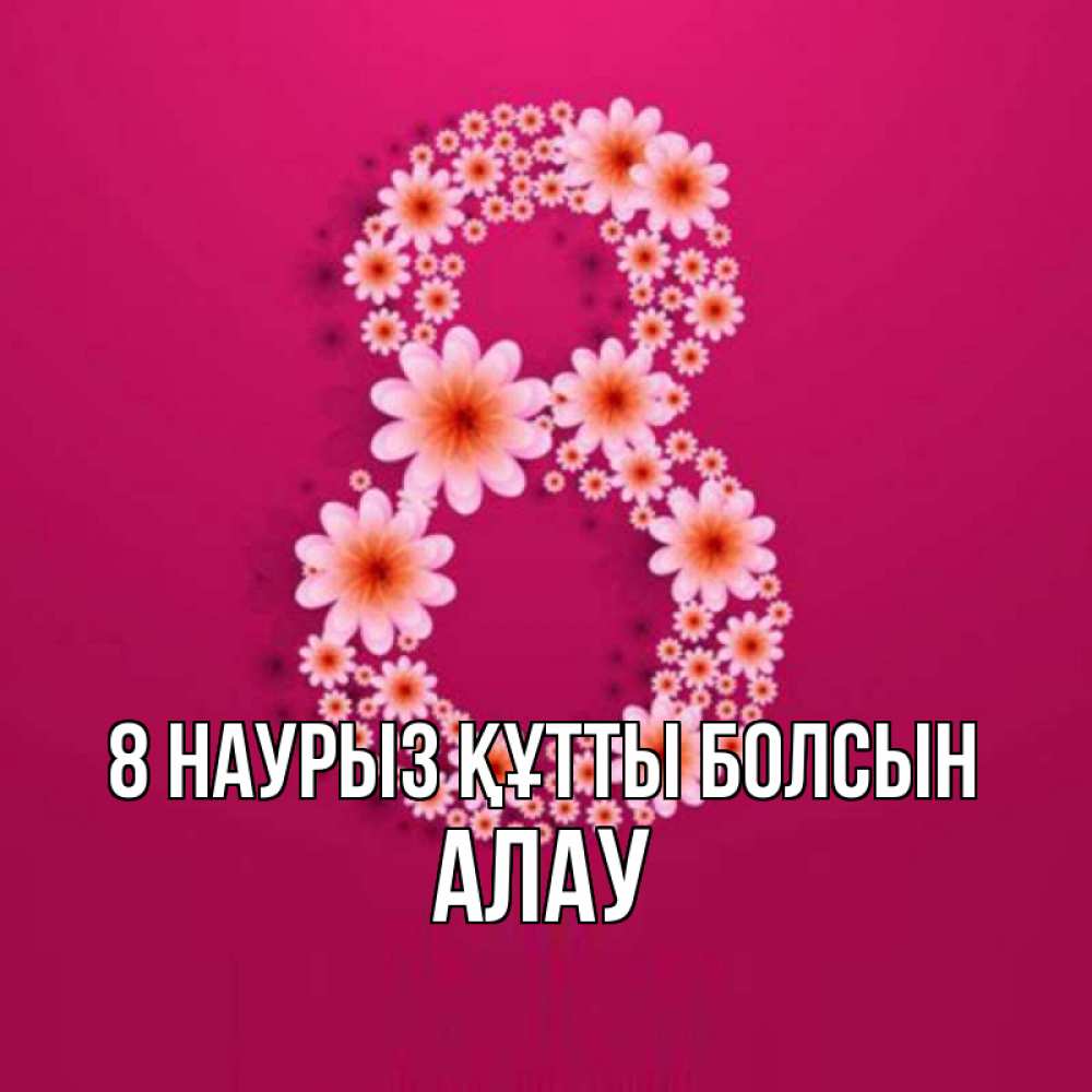Күн сайын ашық хат с именем, Алау 8 наурыз құтты болсын цветы в виде цифры восемь Онлайн тегін жүктеп алу тілектері бар керемет карта 