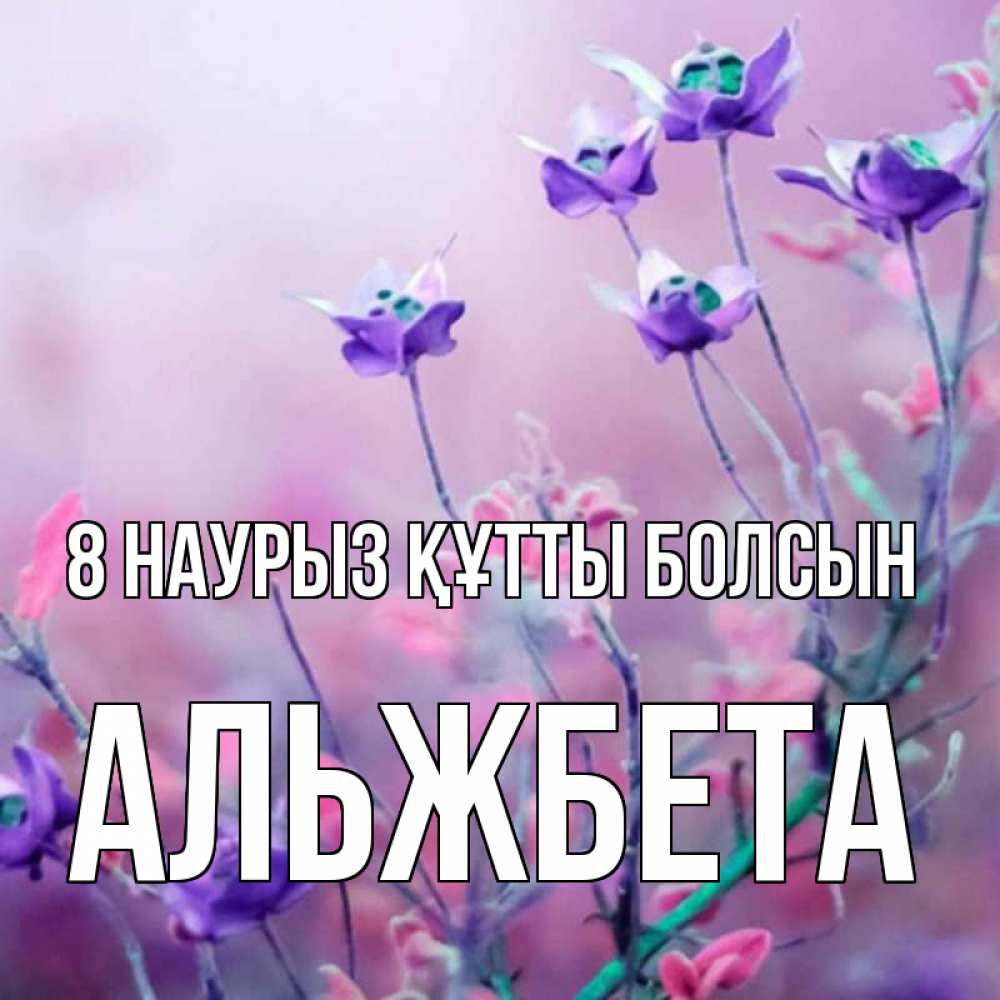 Күн сайын ашық хат с именем, Альжбета 8 наурыз құтты болсын международный женский день 2 Онлайн тегін жүктеп алу тілектері бар керемет карта 