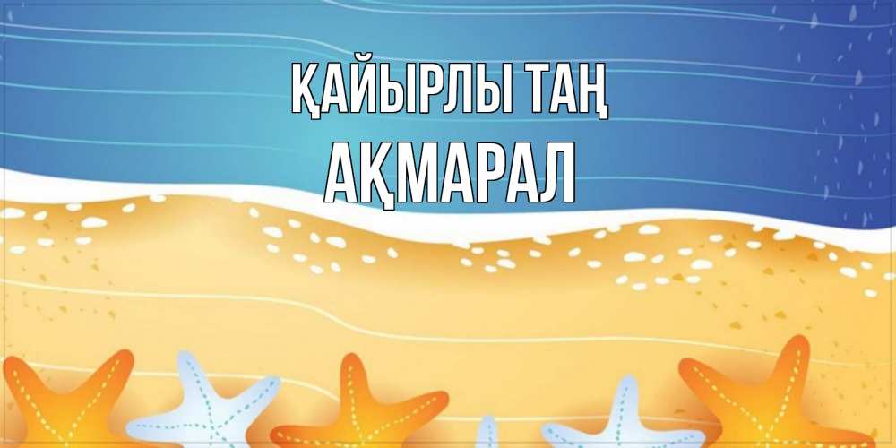 Күн сайын ашық хат с именем, АҚМАРАЛ Қайырлы таң красивая морская тема Онлайн тегін жүктеп алу тілектері бар керемет карта 