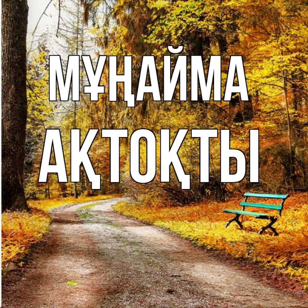 Күн сайын ашық хат с именем, АҚТОҚТЫ Мұңайма зеленая лавочка Онлайн тегін жүктеп алу тілектері бар керемет карта 