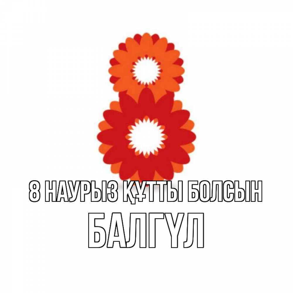 Күн сайын ашық хат с именем, БАЛГҮЛ 8 наурыз құтты болсын восьмерка из лепестков Онлайн тегін жүктеп алу тілектері бар керемет карта 