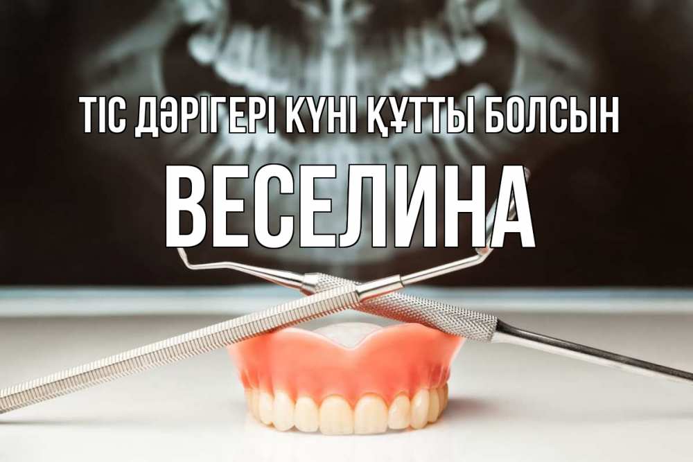 Күн сайын ашық хат с именем, Веселина Тіс дәрігері күні құтты болсын с днем стоматолога Онлайн тегін жүктеп алу тілектері бар керемет карта 