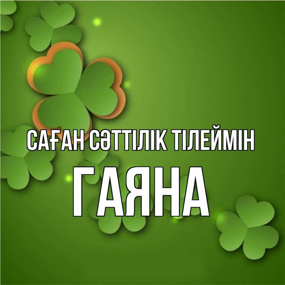 Күн сайын ашық хат с именем, ГАЯНА Саған сәттілік тілеймін много трехлистных листочков клевера Онлайн тегін жүктеп алу тілектері бар керемет карта 