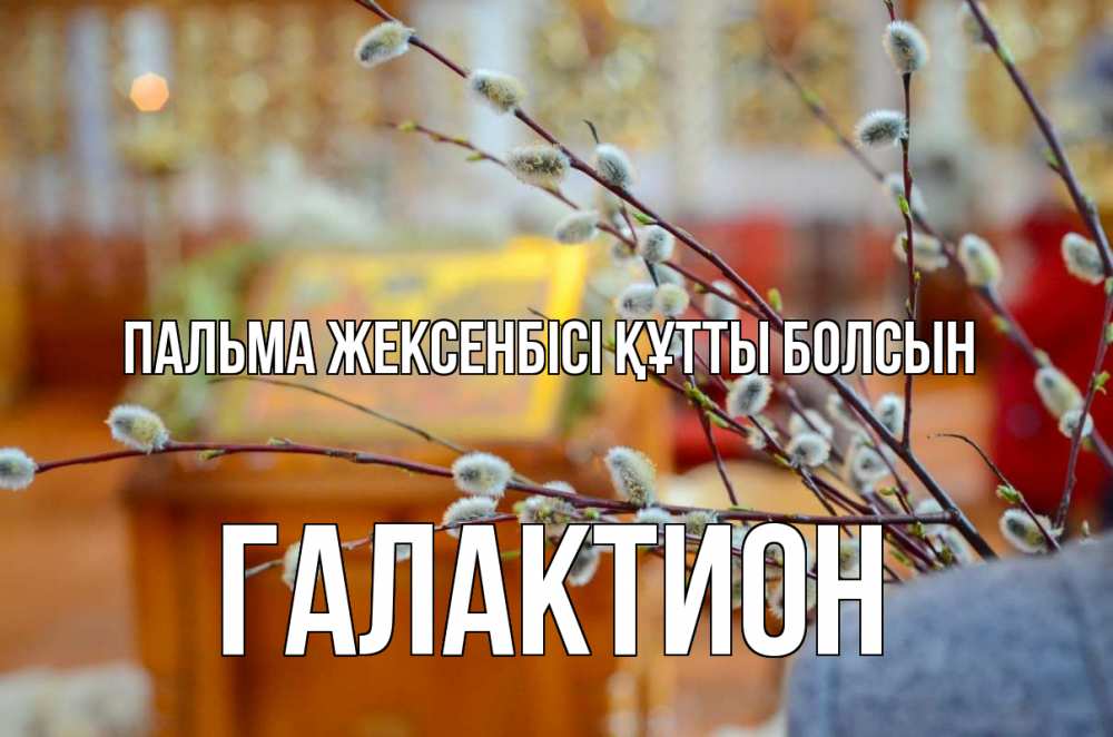 Күн сайын ашық хат с именем, Галактион Пальма жексенбісі құтты болсын верба Онлайн тегін жүктеп алу тілектері бар керемет карта 