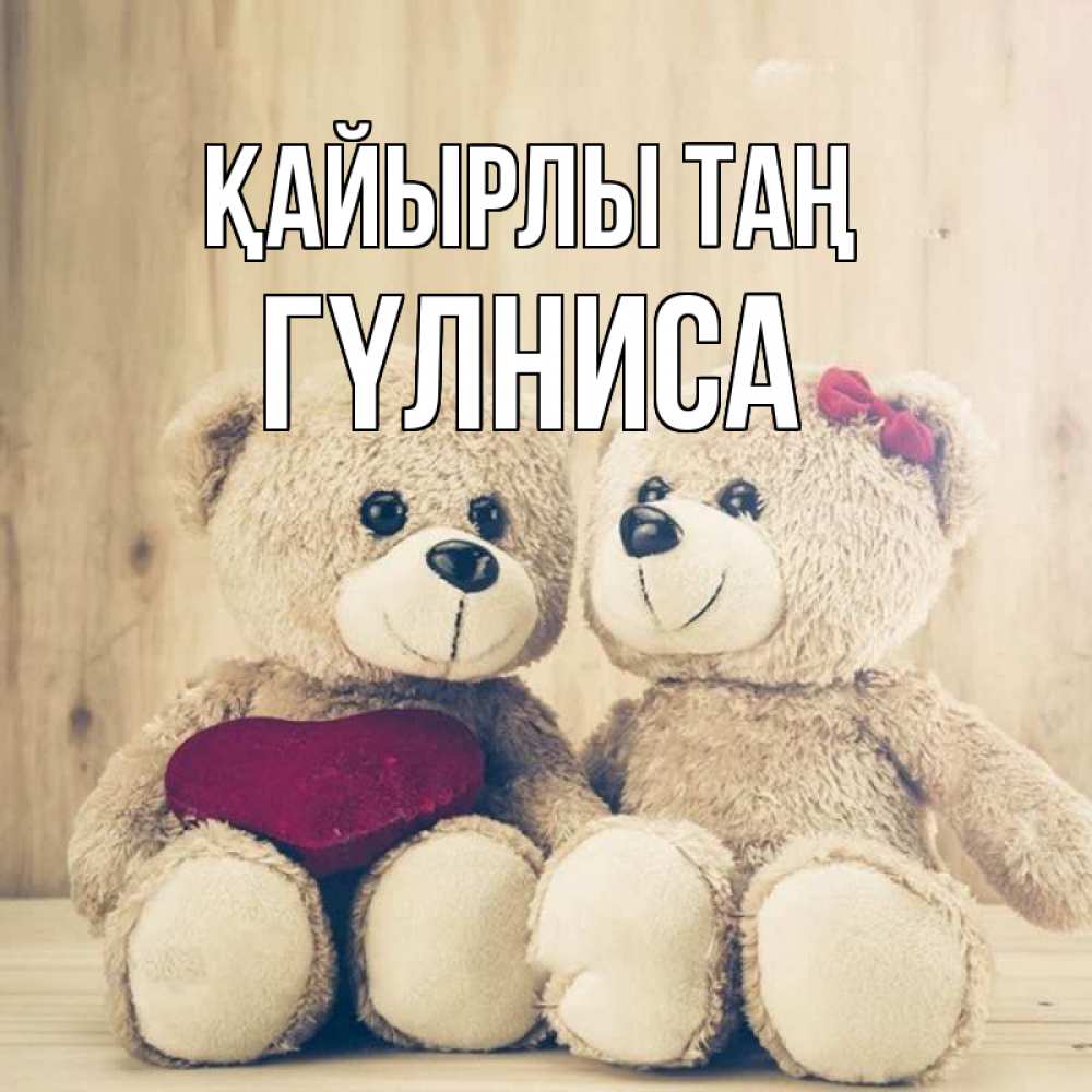 Күн сайын ашық хат с именем, ГҮЛНИСА Қайырлы таң для возлюбленных плюшевые мишки Онлайн тегін жүктеп алу тілектері бар керемет карта 