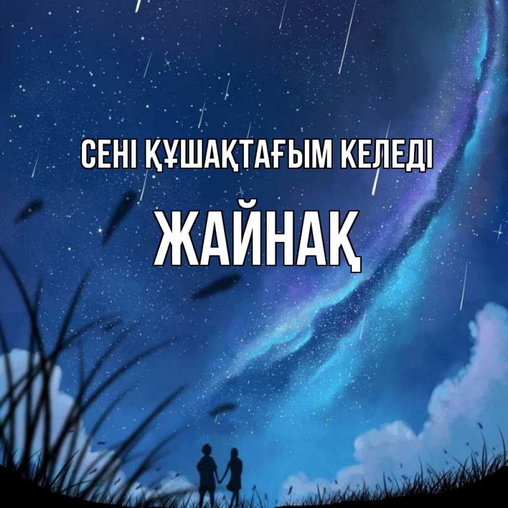 Күн сайын ашық хат с именем, Жайнақ сені құшақтағым келеді камыши Онлайн тегін жүктеп алу тілектері бар керемет карта 