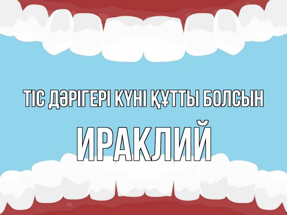 Күн сайын ашық хат с именем, Ираклий Тіс дәрігері күні құтты болсын с днем стоматолога Онлайн тегін жүктеп алу тілектері бар керемет карта 