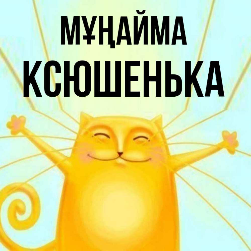 Күн сайын ашық хат с именем, Ксюшенька Мұңайма обнимашки усатые Онлайн тегін жүктеп алу тілектері бар керемет карта 