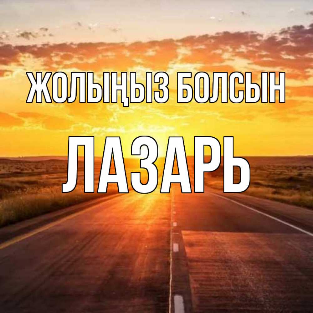Күн сайын ашық хат с именем, Лазарь Жолыңыз болсын солнечный свет, закат Онлайн тегін жүктеп алу тілектері бар керемет карта 