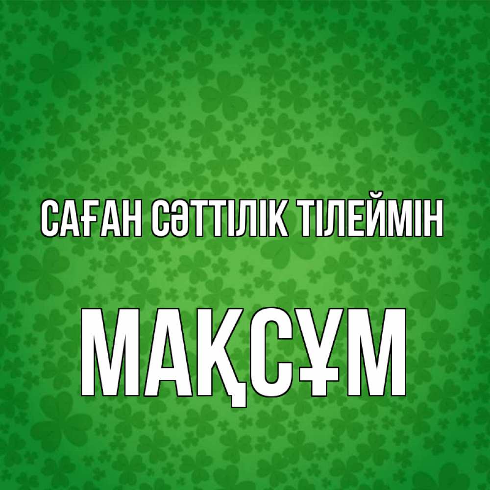 Күн сайын ашық хат с именем, МАҚСҰМ Саған сәттілік тілеймін много листочков на удачу Онлайн тегін жүктеп алу тілектері бар керемет карта 