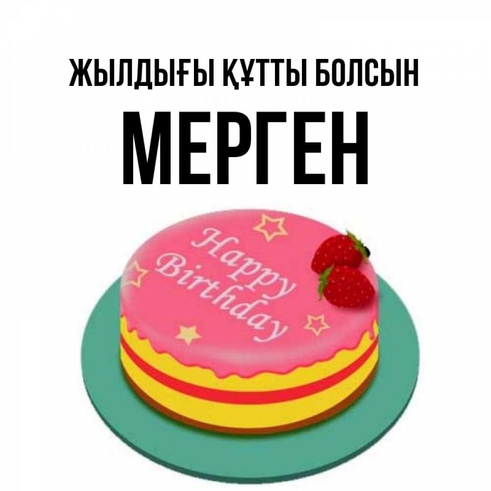 Күн сайын ашық хат с именем, МЕРГЕН Жылдығы құтты болсын торт, клубника, днюха Онлайн тегін жүктеп алу тілектері бар керемет карта 