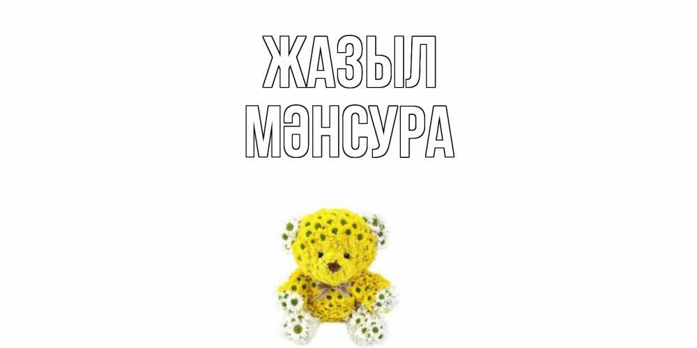 Күн сайын ашық хат с именем, МӘНСУРА Жазыл мишка Онлайн тегін жүктеп алу тілектері бар керемет карта 