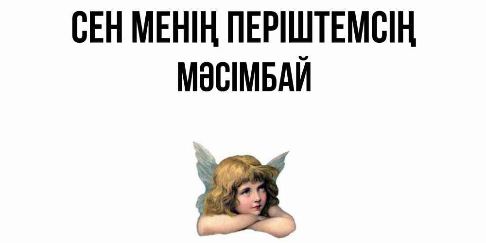 Күн сайын ашық хат с именем, МӘСІМБАЙ Сен менің періштемсің ангел Онлайн тегін жүктеп алу тілектері бар керемет карта 