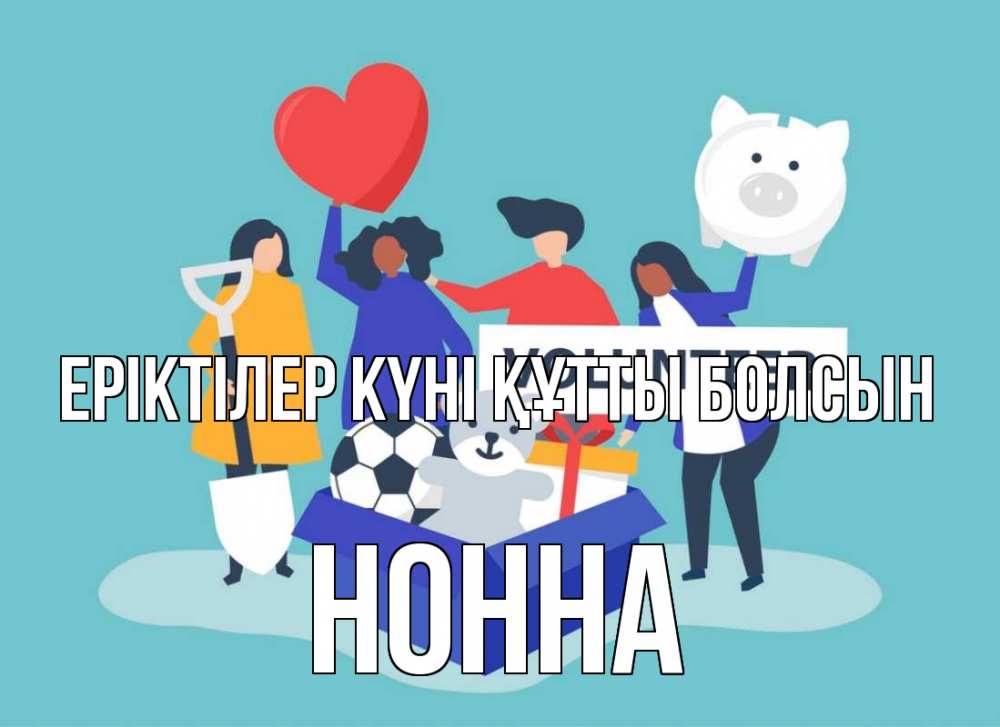 Күн сайын ашық хат с именем, Нонна Еріктілер күні құтты болсын С днем волонтера Онлайн тегін жүктеп алу тілектері бар керемет карта 