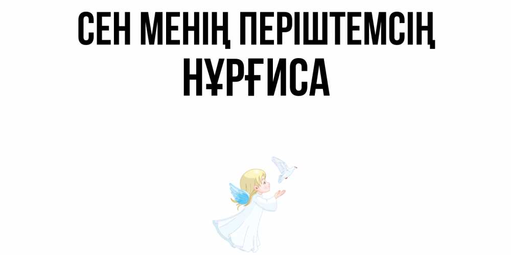 Күн сайын ашық хат с именем, НҰРҒИСА Сен менің періштемсің ангел, голубь Онлайн тегін жүктеп алу тілектері бар керемет карта 
