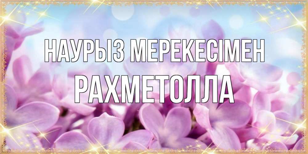 Күн сайын ашық хат с именем, РАХМЕТОЛЛА Наурыз мерекесімен открытка на международный женский день с цветами Онлайн тегін жүктеп алу тілектері бар керемет карта 