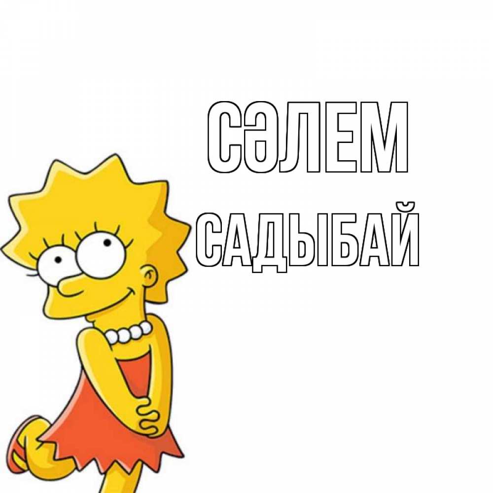 Күн сайын ашық хат с именем, САДЫБАЙ Сәлем Симпсоны младшая Онлайн тегін жүктеп алу тілектері бар керемет карта 