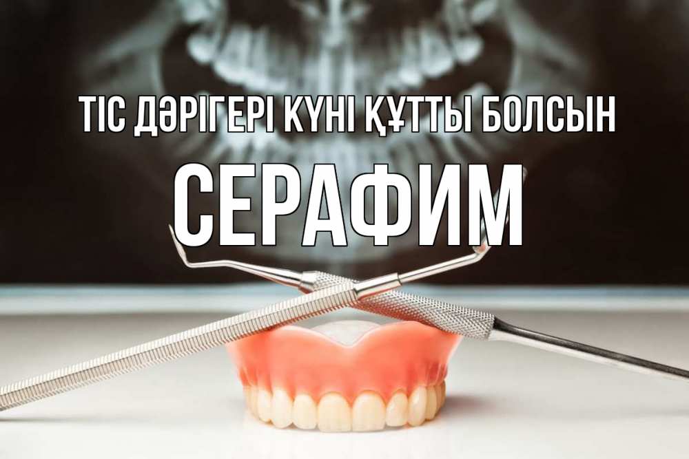 Күн сайын ашық хат с именем, Серафим Тіс дәрігері күні құтты болсын с днем стоматолога Онлайн тегін жүктеп алу тілектері бар керемет карта 