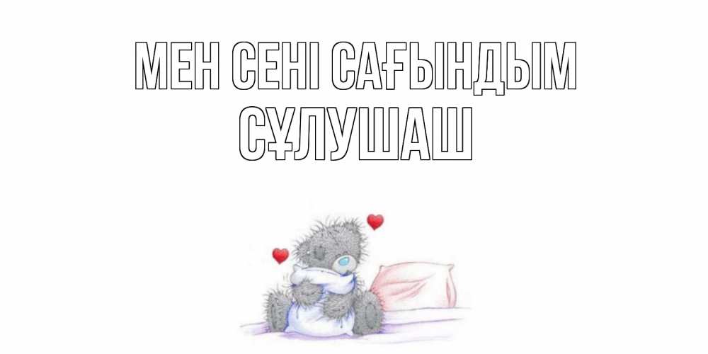 Күн сайын ашық хат с именем, СҰЛУШАШ Мен сені сағындым мишка Онлайн тегін жүктеп алу тілектері бар керемет карта 
