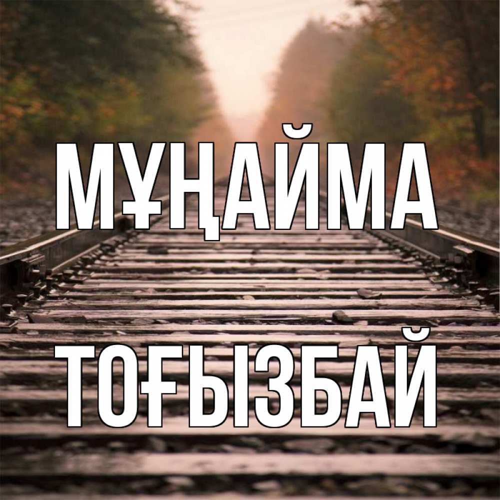 Күн сайын ашық хат с именем, ТОҒЫЗБАЙ Мұңайма лес и железная дорога Онлайн тегін жүктеп алу тілектері бар керемет карта 