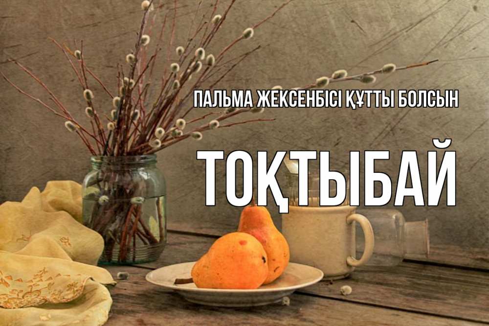 Күн сайын ашық хат с именем, ТОҚТЫБАЙ Пальма жексенбісі құтты болсын верба Онлайн тегін жүктеп алу тілектері бар керемет карта 