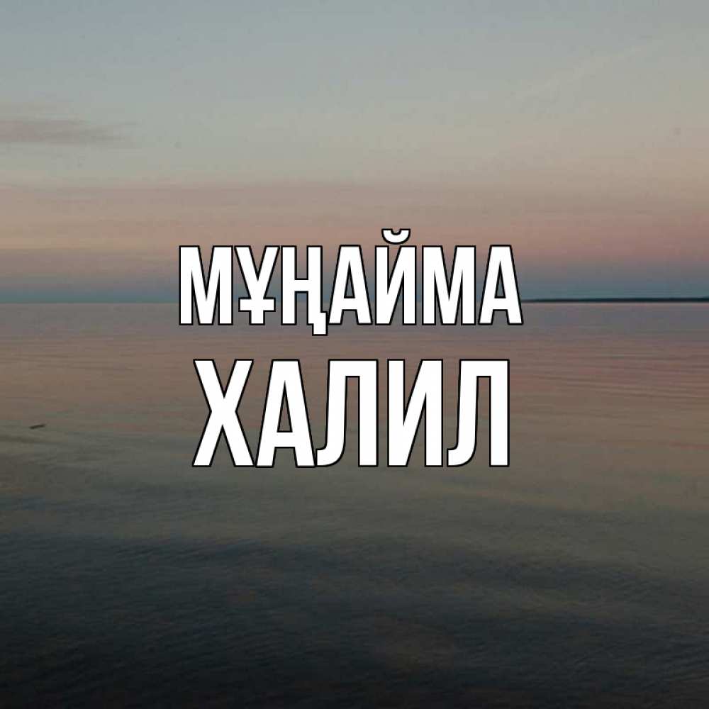 Күн сайын ашық хат с именем, ХАЛИЛ Мұңайма водная гладь Онлайн тегін жүктеп алу тілектері бар керемет карта 