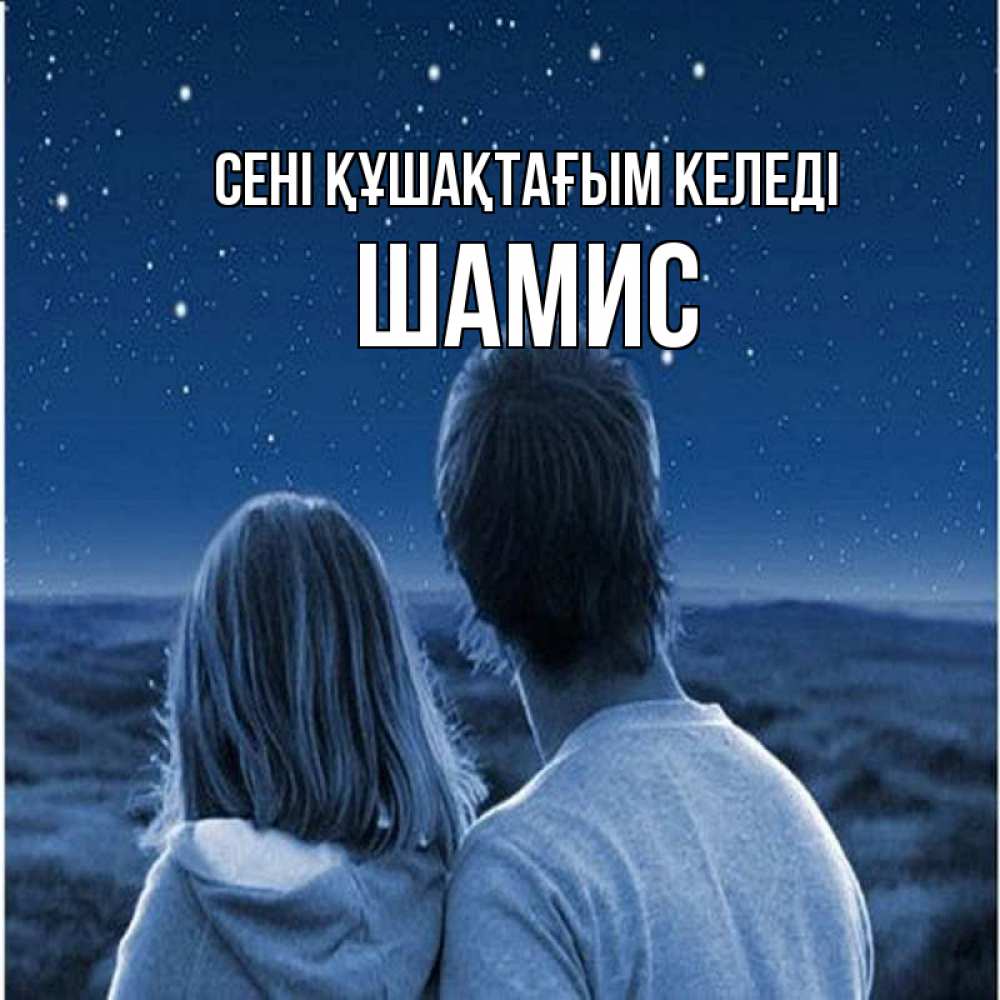 Күн сайын ашық хат с именем, ШАМИС сені құшақтағым келеді парень с девушкой смотрят на звезды Онлайн тегін жүктеп алу тілектері бар керемет карта 