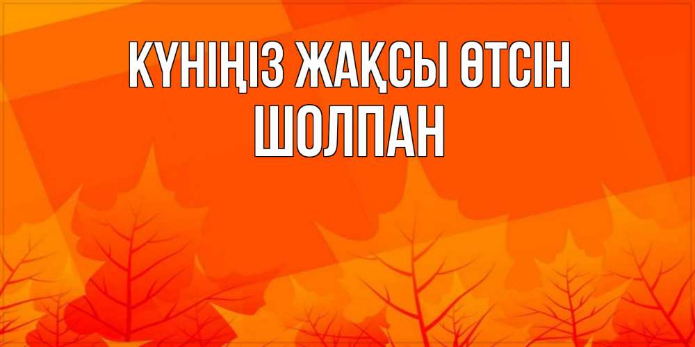 Күн сайын ашық хат с именем, ШОЛПАН Күніңіз жақсы өтсін осеннее настроение Онлайн тегін жүктеп алу тілектері бар керемет карта 