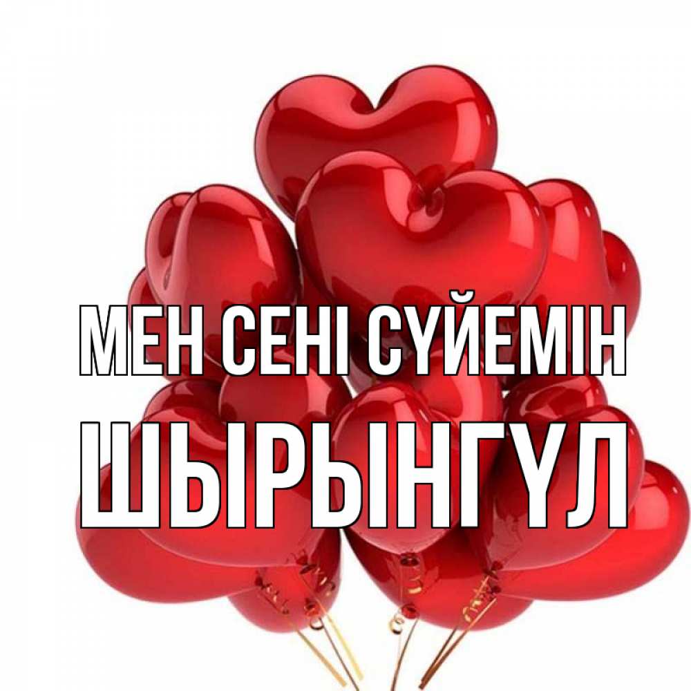 Күн сайын ашық хат с именем, ШЫРЫНГҮЛ Мен сені сүйемін бордовые шары Онлайн тегін жүктеп алу тілектері бар керемет карта 
