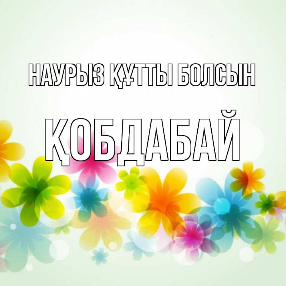 Күн сайын ашық хат с именем, Қобдабай Наурыз құтты болсын цветы Онлайн тегін жүктеп алу тілектері бар керемет карта 