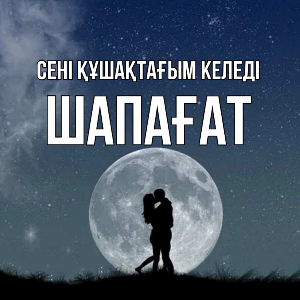 Күн сайын ашық хат с именем, ШАПАҒАТ сені құшақтағым келеді сладкая парочка Онлайн тегін жүктеп алу тілектері бар керемет карта 