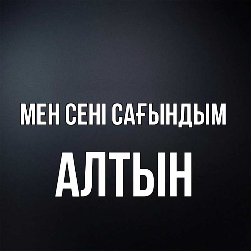 Күн сайын ашық хат с именем, АЛТЫН Мен сені сағындым с подписью Онлайн тегін жүктеп алу тілектері бар керемет карта 