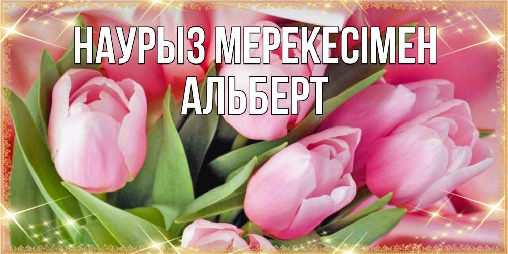 Күн сайын ашық хат с именем, Альберт Наурыз мерекесімен красивые открытки на праздник весны наурыз для милых дам Онлайн тегін жүктеп алу тілектері бар керемет карта 