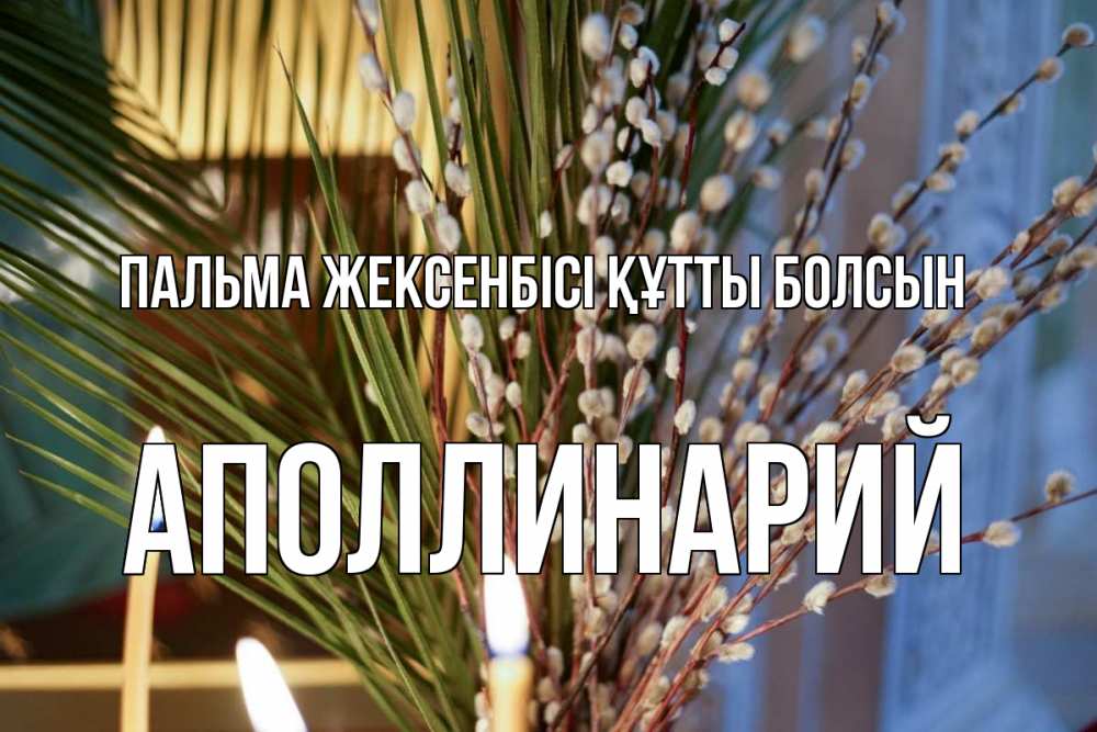 Күн сайын ашық хат с именем, Аполлинарий Пальма жексенбісі құтты болсын верба Онлайн тегін жүктеп алу тілектері бар керемет карта 
