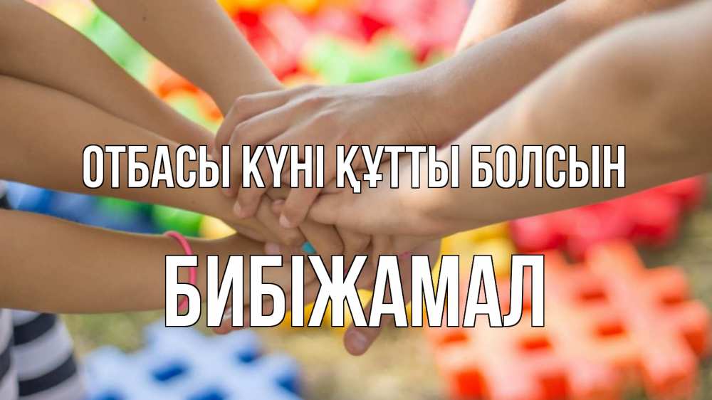 Күн сайын ашық хат с именем, БИБІЖАМАЛ отбасы күні құтты болсын руки Онлайн тегін жүктеп алу тілектері бар керемет карта 