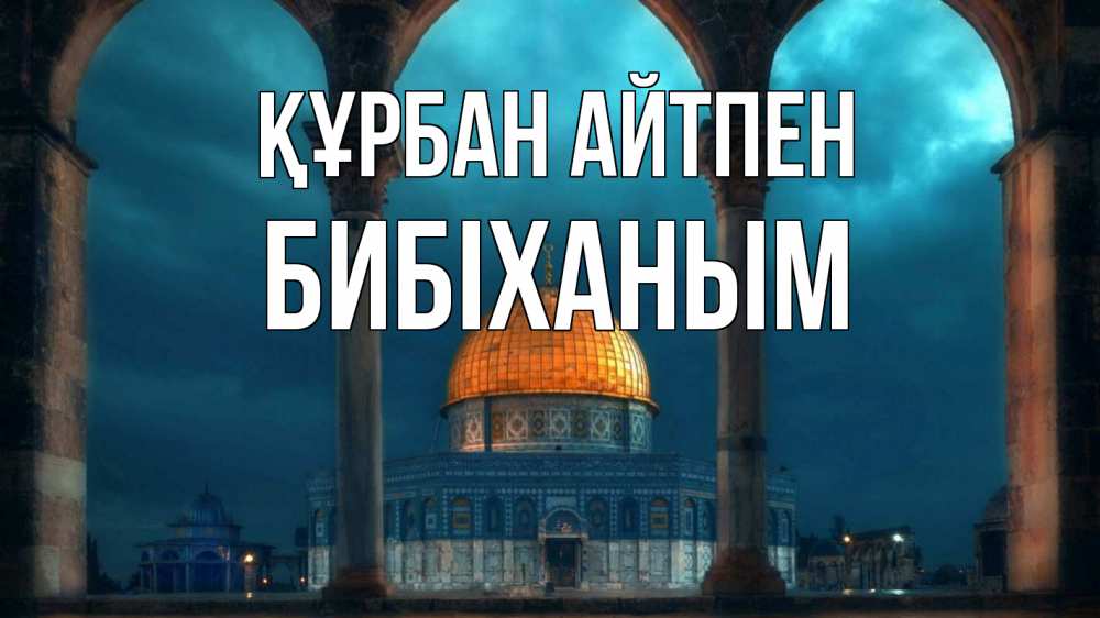 Күн сайын ашық хат с именем, БИБІХАНЫМ Құрбан айтпен Мечеть Онлайн тегін жүктеп алу тілектері бар керемет карта 