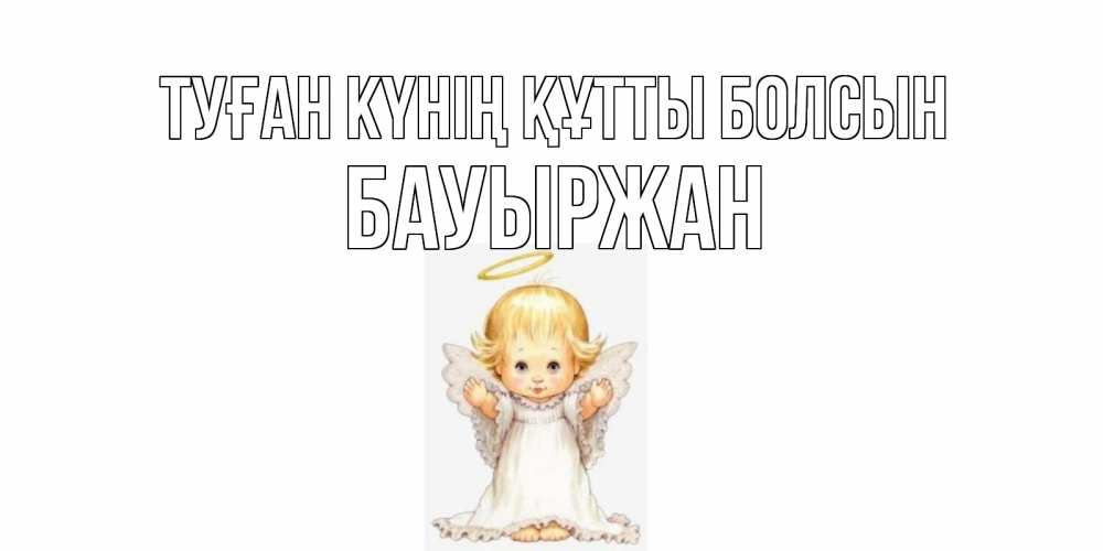 Күн сайын ашық хат с именем, Бауыржан Туған күнің құтты болсын ангелочек, нимб Онлайн тегін жүктеп алу тілектері бар керемет карта 