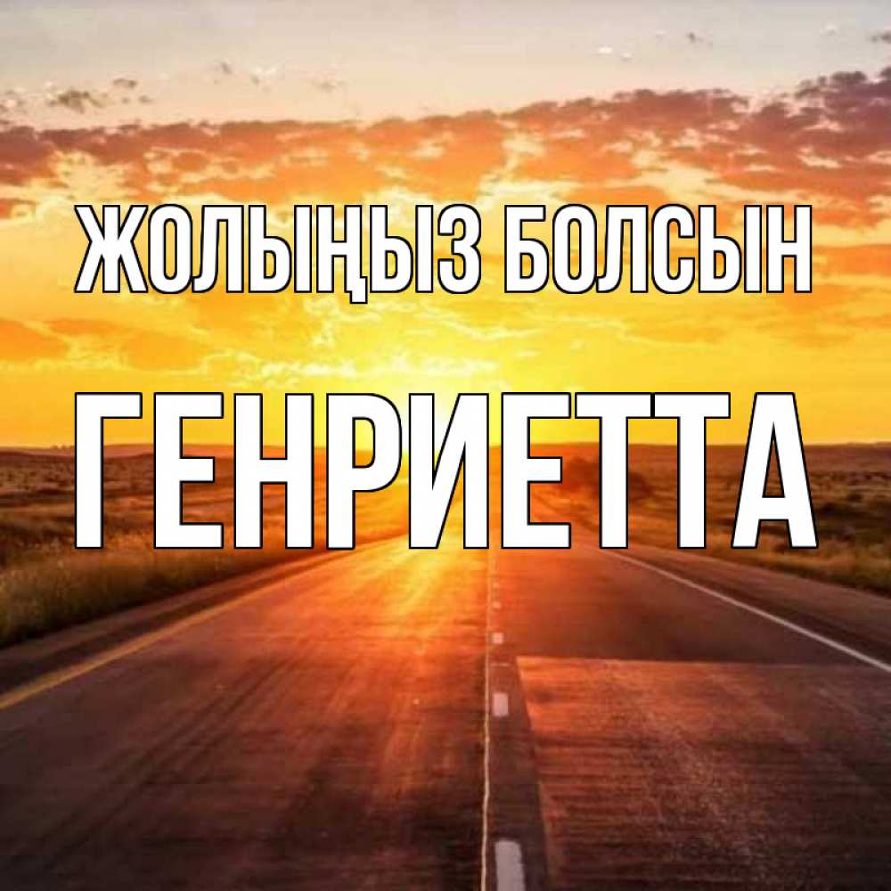 Күн сайын ашық хат с именем, Генриетта Жолыңыз болсын солнечный свет, закат Онлайн тегін жүктеп алу тілектері бар керемет карта 