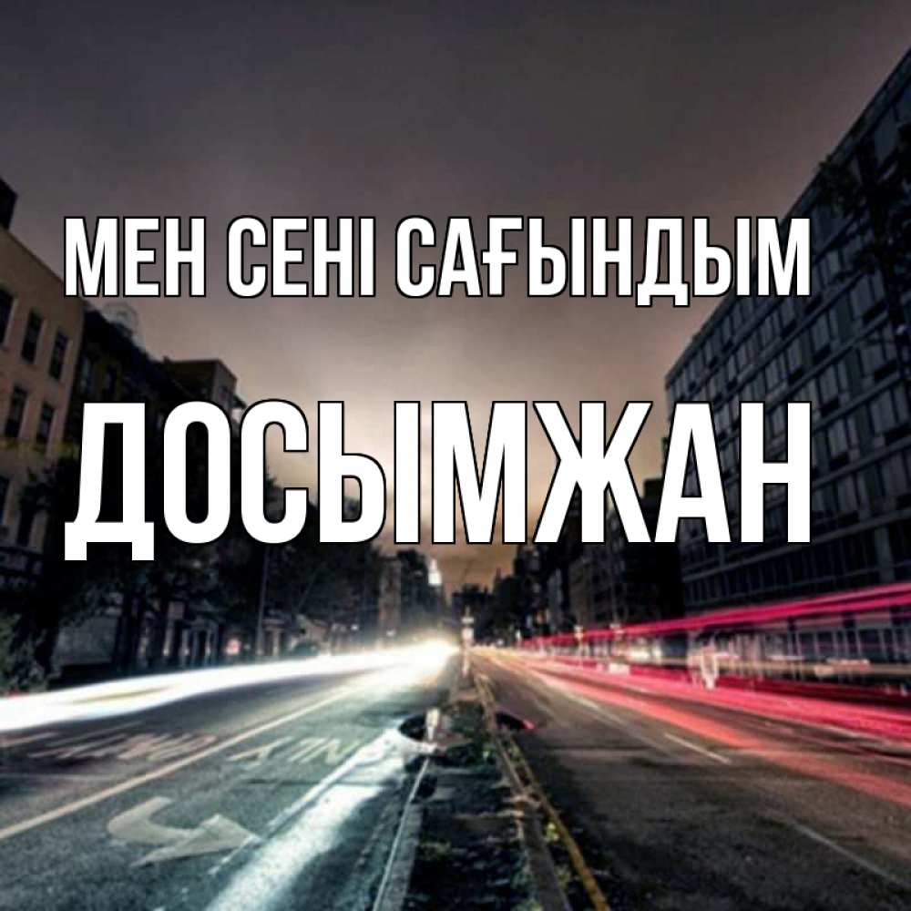 Күн сайын ашық хат с именем, Досымжан Мен сені сағындым приезжай Онлайн тегін жүктеп алу тілектері бар керемет карта 