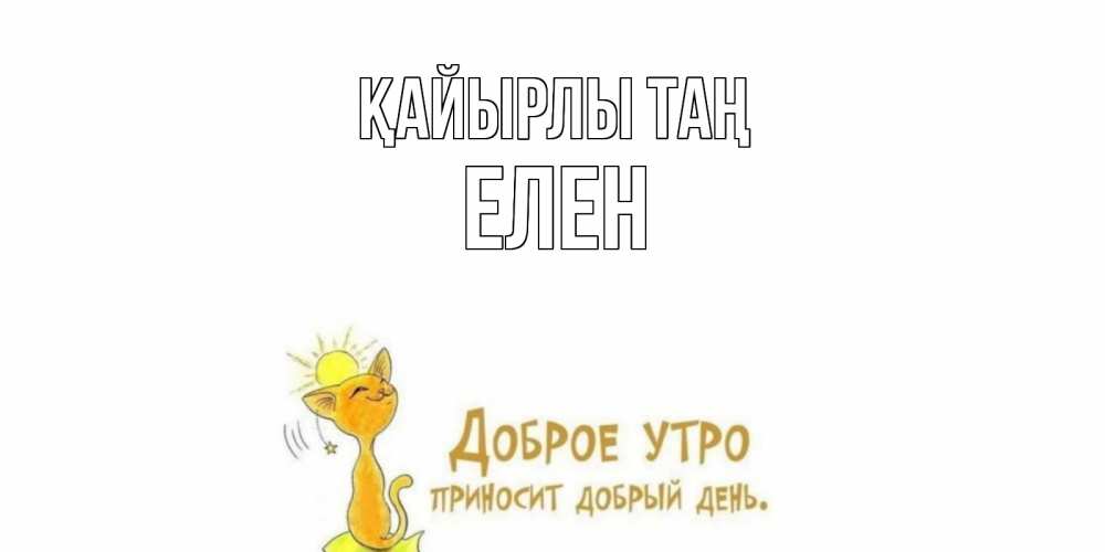 Күн сайын ашық хат с именем, Елен Қайырлы таң кот, солнце Онлайн тегін жүктеп алу тілектері бар керемет карта 