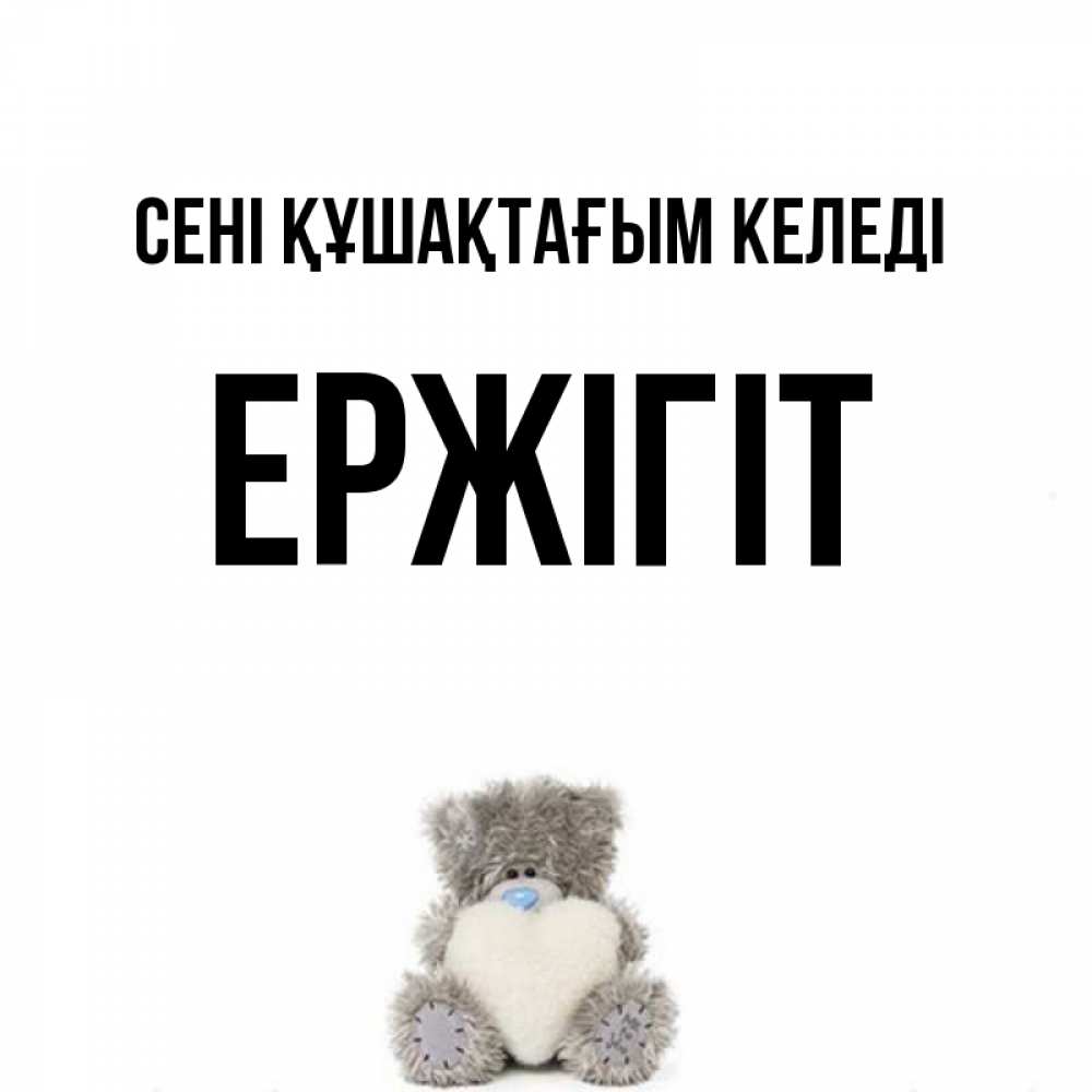 Күн сайын ашық хат с именем, Ержігіт сені құшақтағым келеді медвежонок с сердечком белого цвета Онлайн тегін жүктеп алу тілектері бар керемет карта 