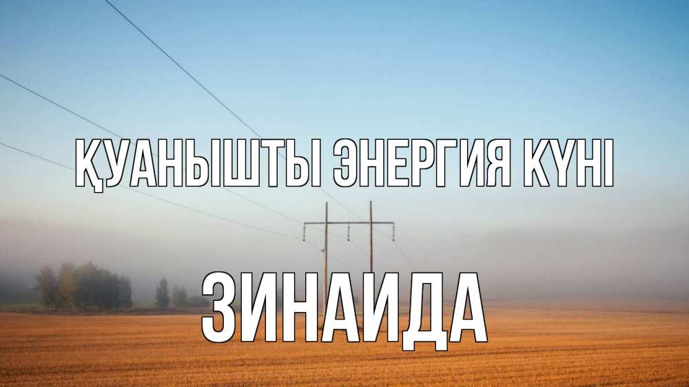 Күн сайын ашық хат с именем, Зинаида Қуанышты энергия күні ЛЭП столбы Онлайн тегін жүктеп алу тілектері бар керемет карта 