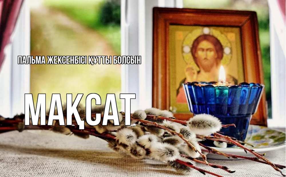 Күн сайын ашық хат с именем, МАҚСАТ Пальма жексенбісі құтты болсын верба Онлайн тегін жүктеп алу тілектері бар керемет карта 