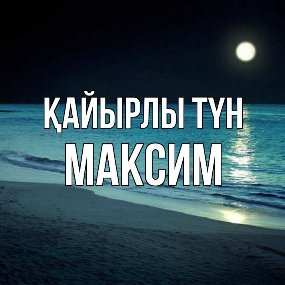 Күн сайын ашық хат с именем, Максим Қайырлы түн нежное море ночью Онлайн тегін жүктеп алу тілектері бар керемет карта 