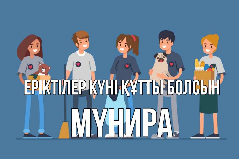 Күн сайын ашық хат с именем, МҮНИРА Еріктілер күні құтты болсын С днем волонтера Онлайн тегін жүктеп алу тілектері бар керемет карта 