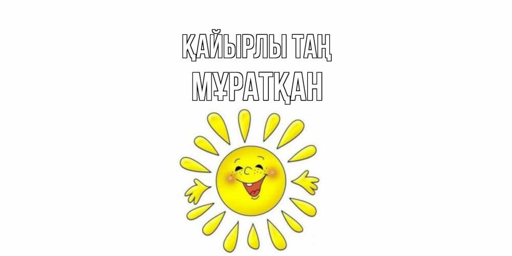 Күн сайын ашық хат с именем, Мұратқан Қайырлы таң солнце Онлайн тегін жүктеп алу тілектері бар керемет карта 