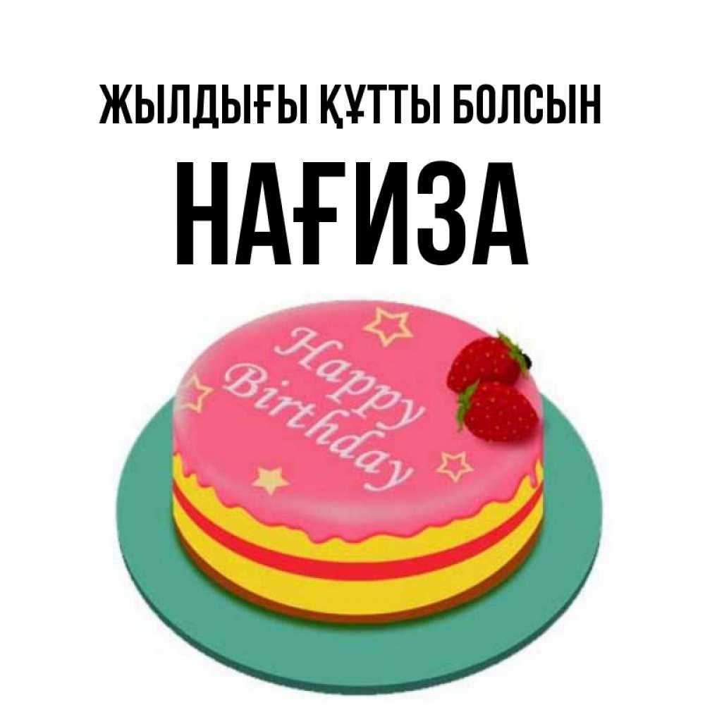 Күн сайын ашық хат с именем, НАҒИЗА Жылдығы құтты болсын торт, клубника, днюха Онлайн тегін жүктеп алу тілектері бар керемет карта 