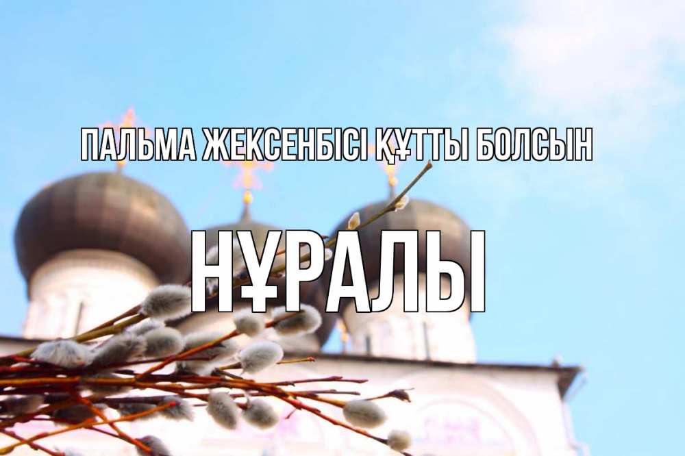 Күн сайын ашық хат с именем, НҰРАЛЫ Пальма жексенбісі құтты болсын верба Онлайн тегін жүктеп алу тілектері бар керемет карта 
