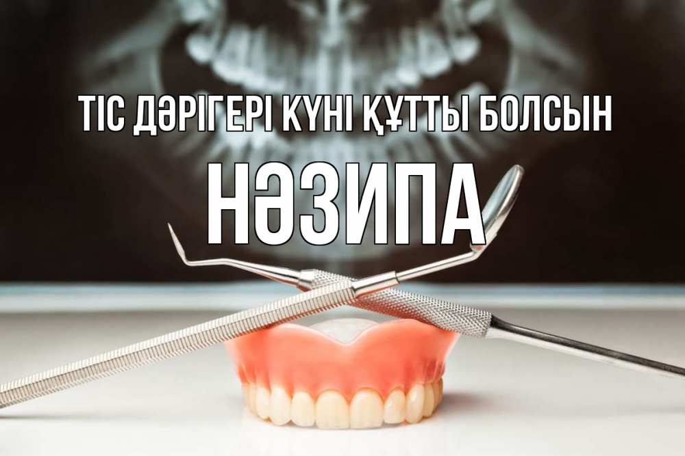 Күн сайын ашық хат с именем, НӘЗИПА Тіс дәрігері күні құтты болсын с днем стоматолога Онлайн тегін жүктеп алу тілектері бар керемет карта 
